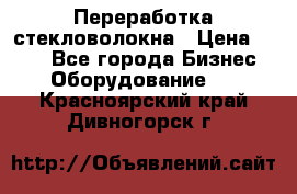 Переработка стекловолокна › Цена ­ 100 - Все города Бизнес » Оборудование   . Красноярский край,Дивногорск г.